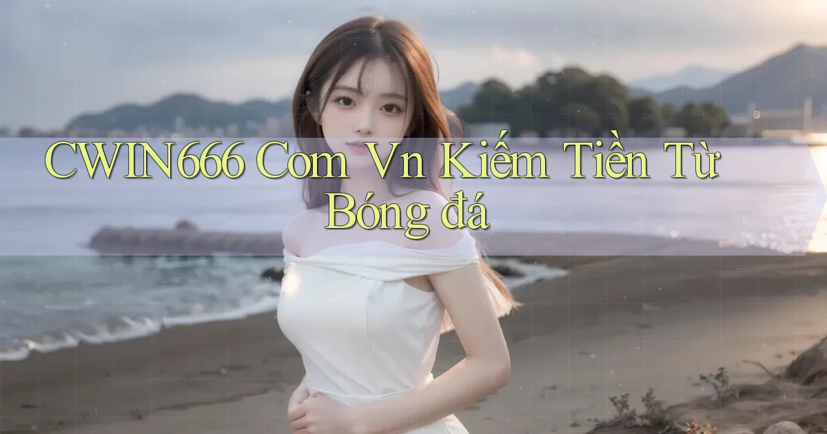 cwin666 com vn kiếm tiền từ bóng đá