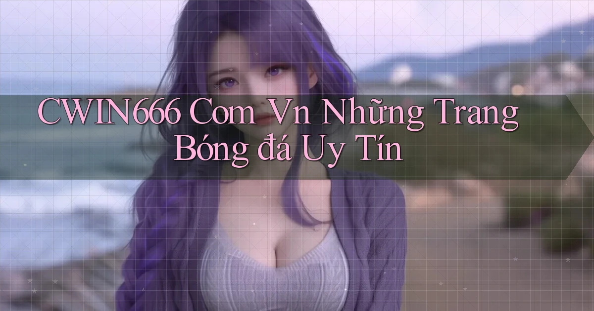 cwin666 com vn những trang bóng đá uy tín