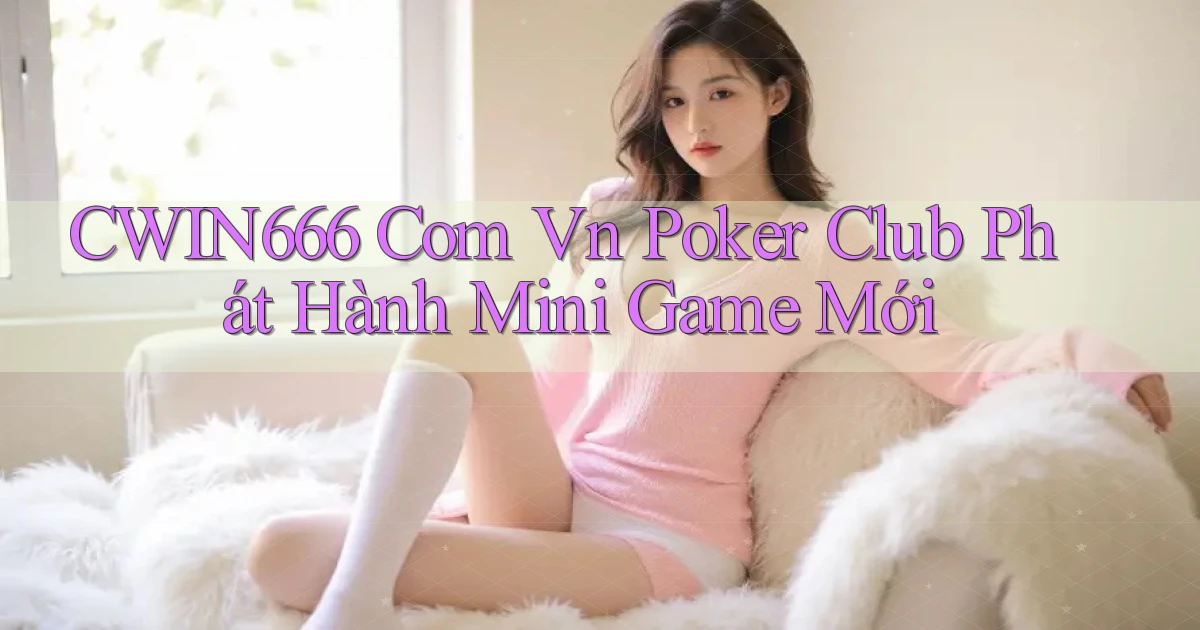 cwin666 com vn poker club phát hành mini game mới