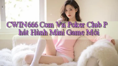 cwin666 com vn poker club phát hành mini game mới