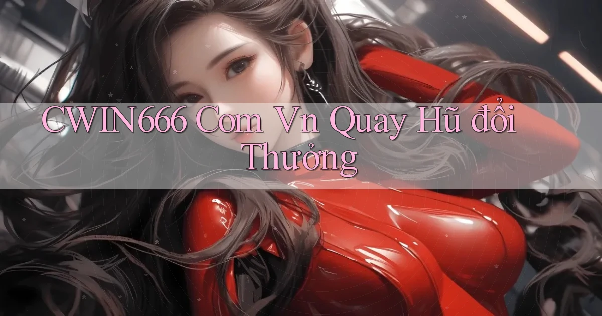 cwin666 com vn quay hũ đổi thưởng