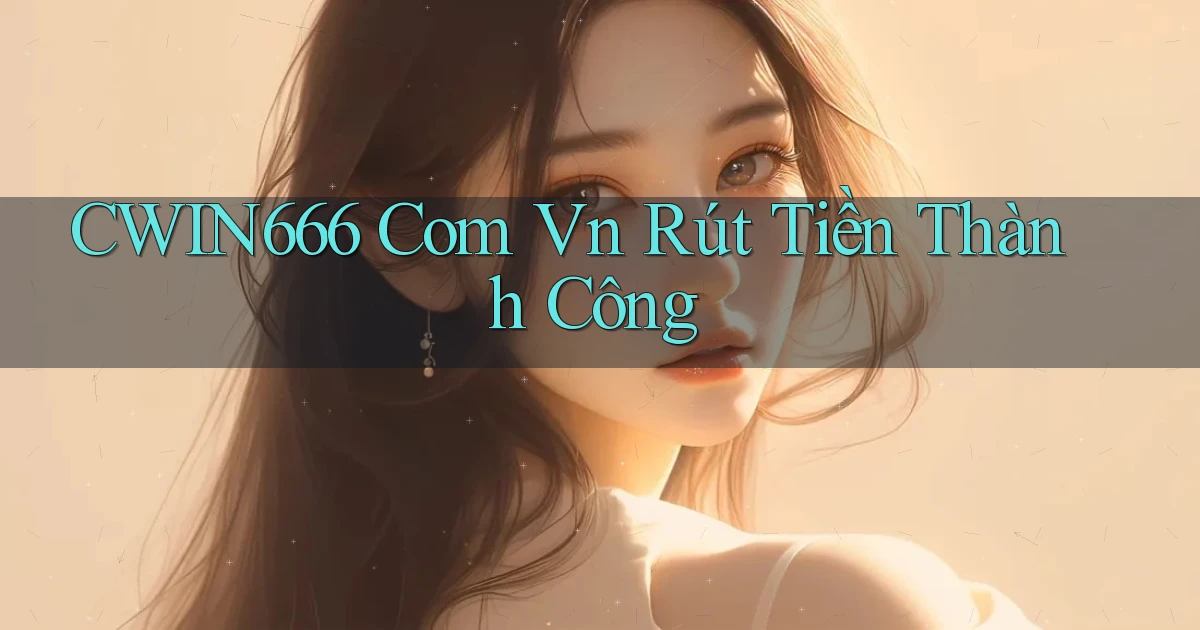cwin666 com vn Rút tiền thành công