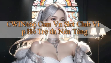 cwin666 com vn slot club vip hỗ trợ đa nền tảng