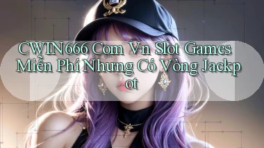 cwin666 com vn slot games miễn phí nhưng có vòng jackpot
