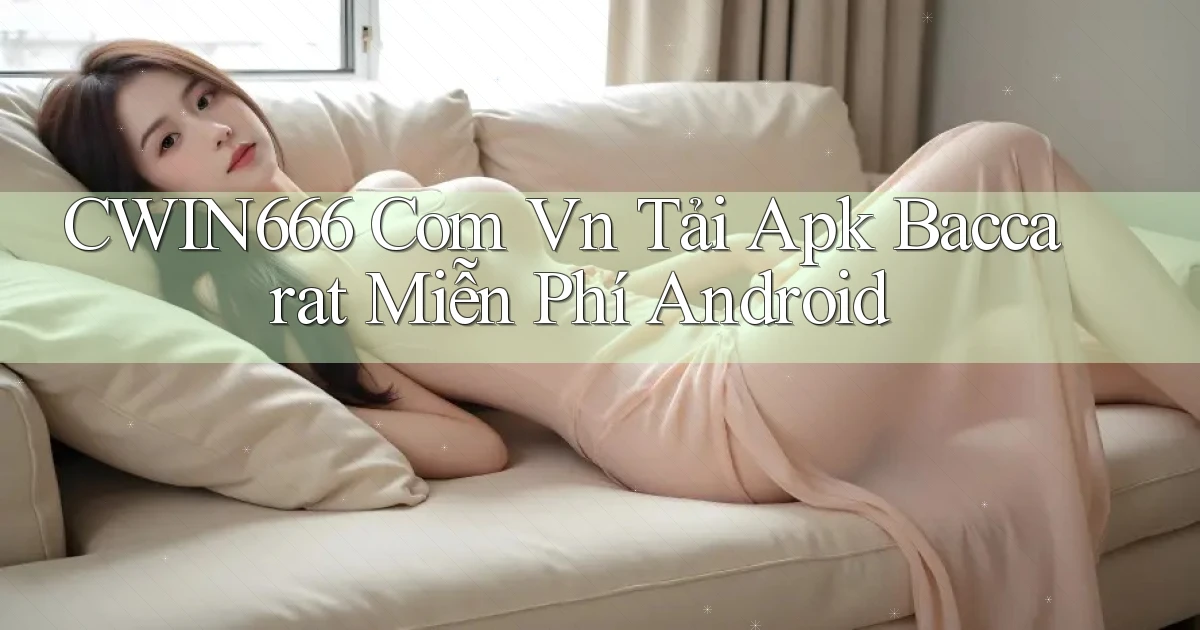 cwin666 com vn tải apk baccarat miễn phí Android