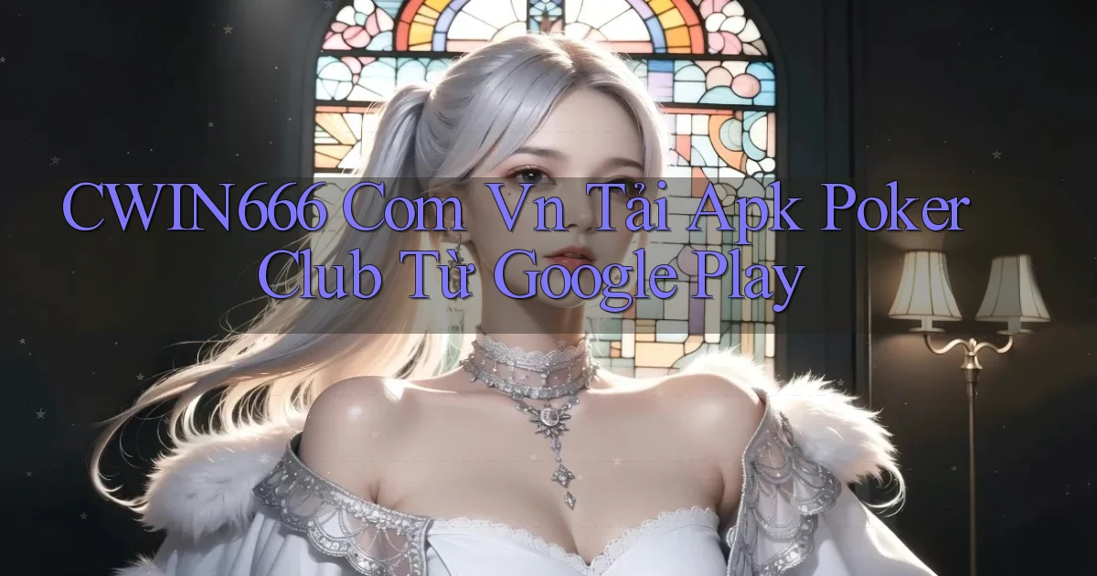 cwin666 com vn tải apk poker club từ Google Play