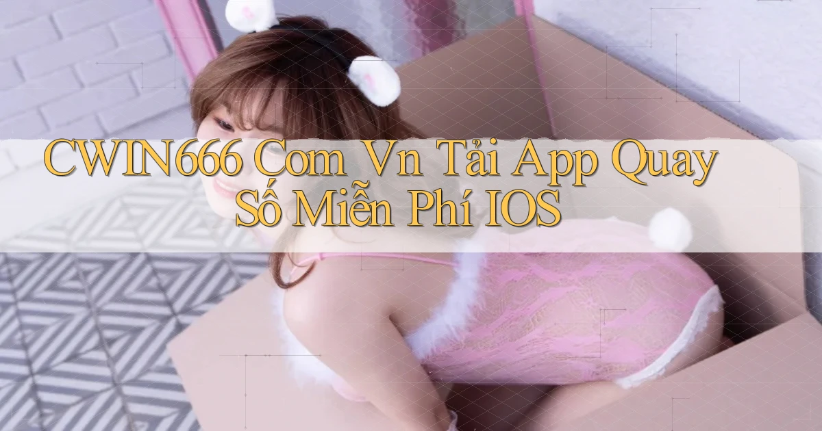 cwin666 com vn tải app quay số miễn phí iOS
