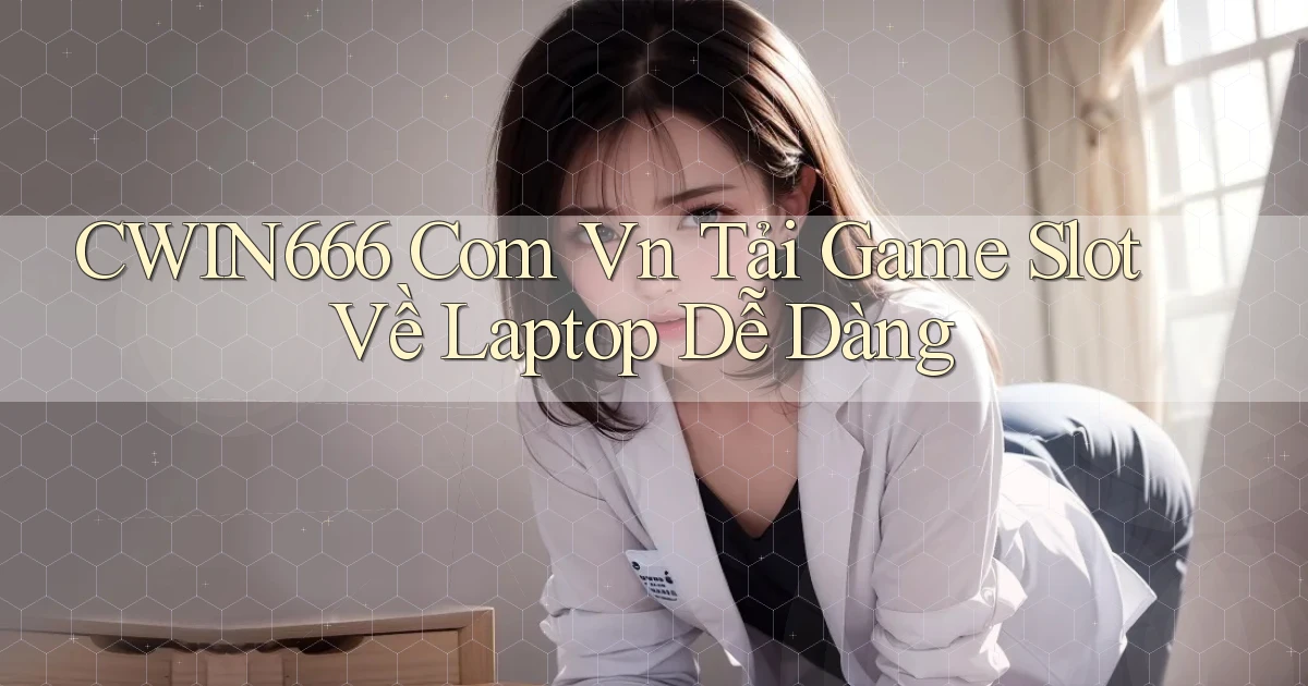 cwin666 com vn tải game slot về laptop dễ dàng