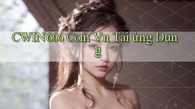 cwin666 com vn Tải ứng dụng
