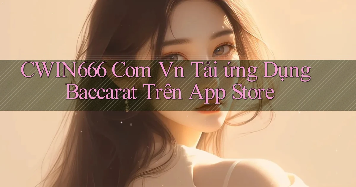 cwin666 com vn tải ứng dụng baccarat trên App Store