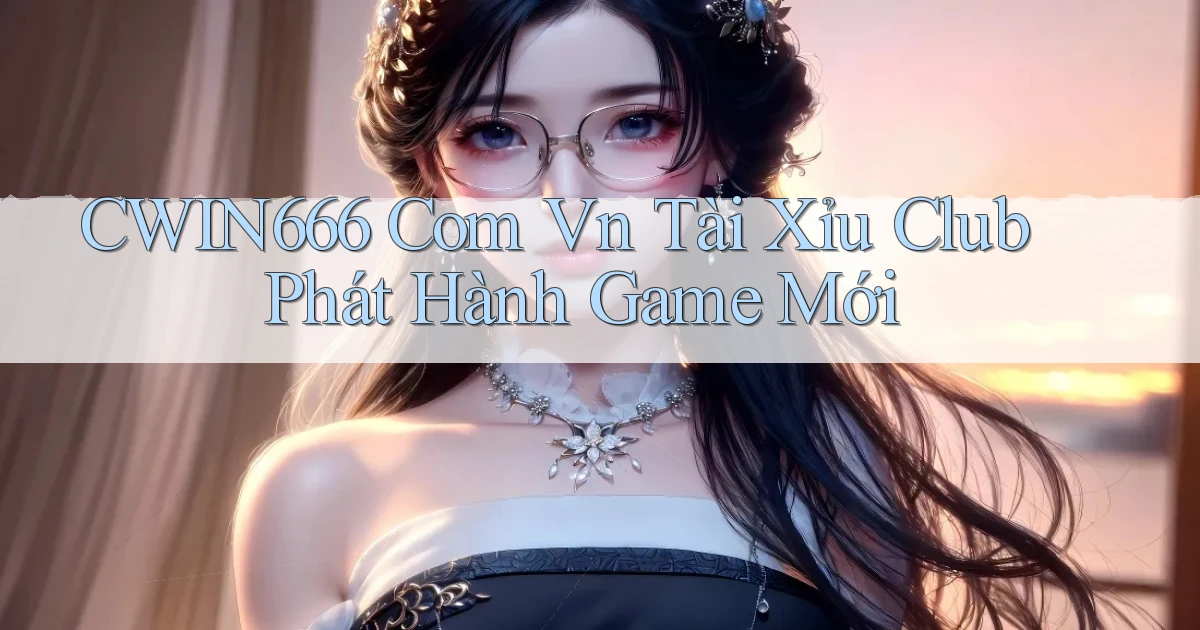 cwin666 com vn tài xỉu club phát hành game mới