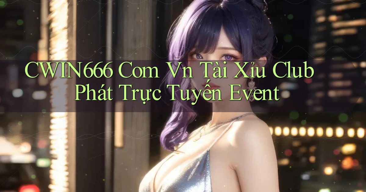 cwin666 com vn tài xỉu club phát trực tuyến event