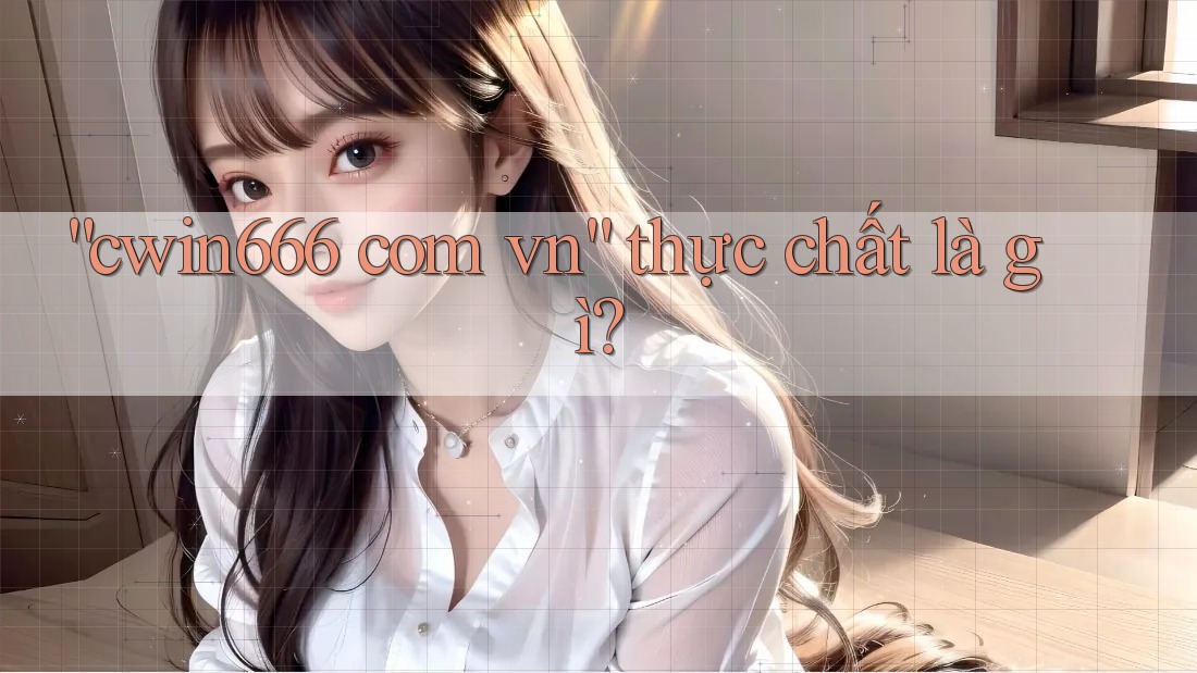 “cwin666 com vn” Thực Chất Là Gì?