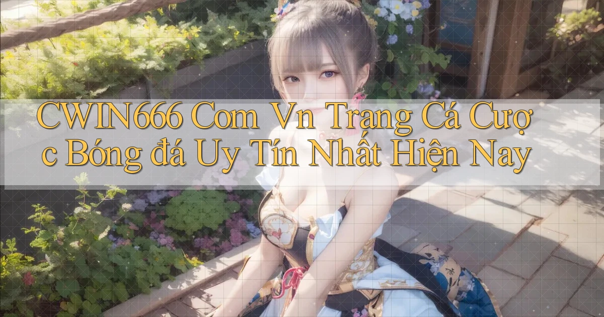 cwin666 com vn trang cá cược bóng đá uy tín nhất hiện nay