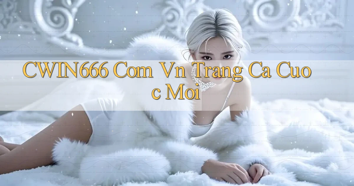 cwin666 com vn trang ca cuoc moi