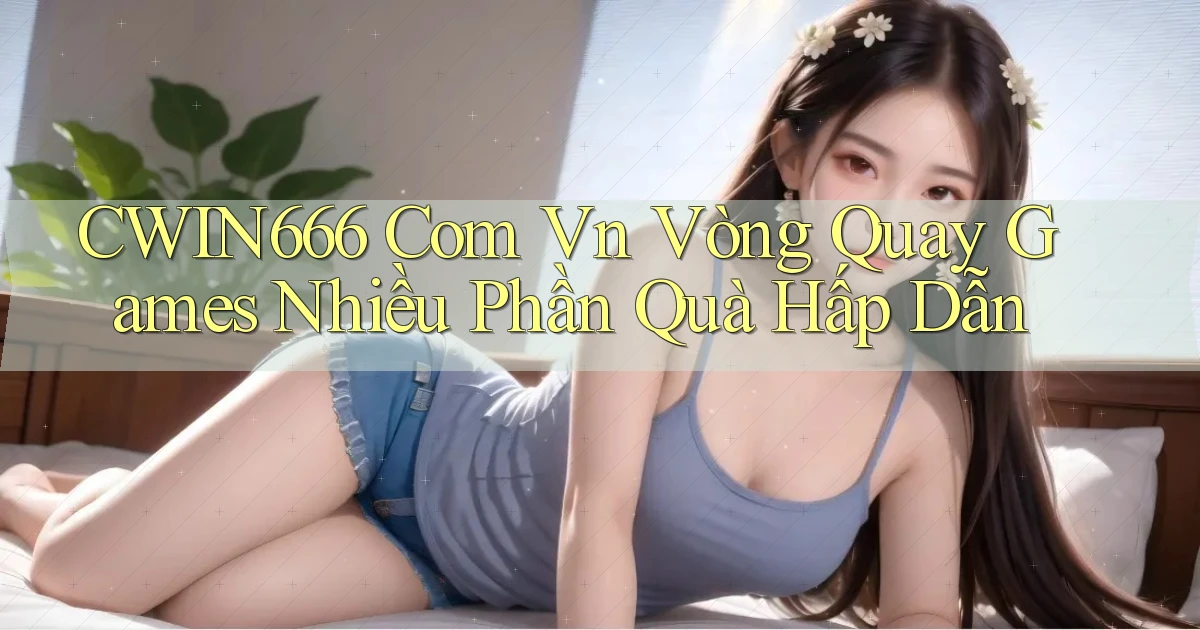cwin666 com vn vòng quay games nhiều phần quà hấp dẫn