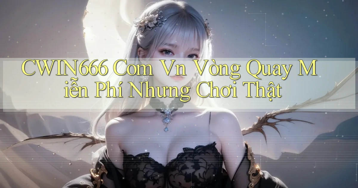 cwin666 com vn vòng quay miễn phí nhưng chơi thật