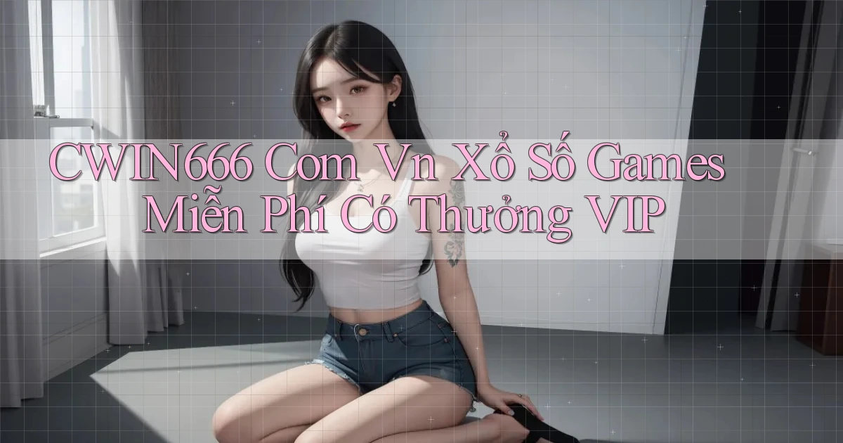 cwin666 com vn xổ số games miễn phí có thưởng VIP