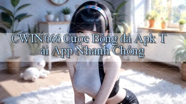 Cwin666  cược bóng đá apk tải app nhanh chóng