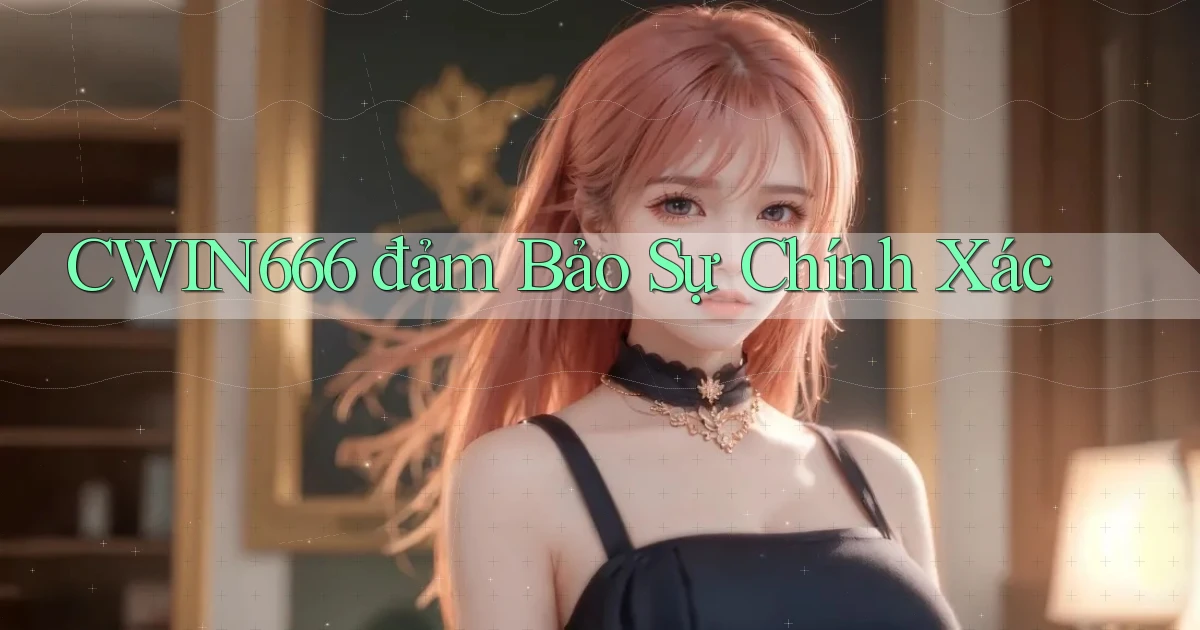 cwin666  đảm bảo sự chính xác