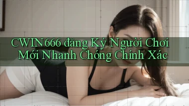 Cwin666  đăng ký người chơi mới nhanh chóng chính xác