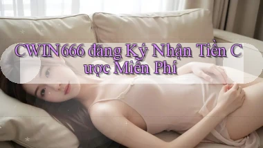 cwin666 đăng ký nhận tiền cược miễn phí