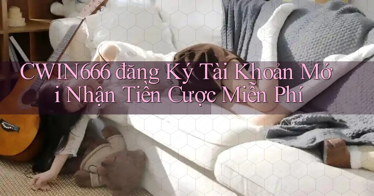 Cwin666  đăng ký tài khoản mới nhận tiền cược miễn phí