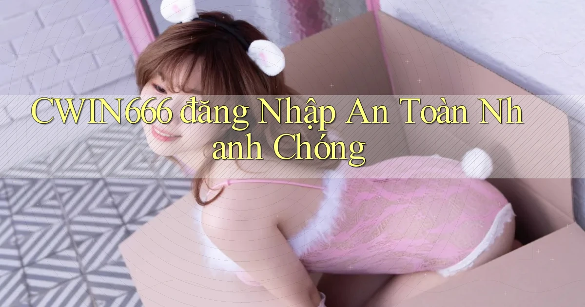 cwin666  đăng nhập an toàn nhanh chóng