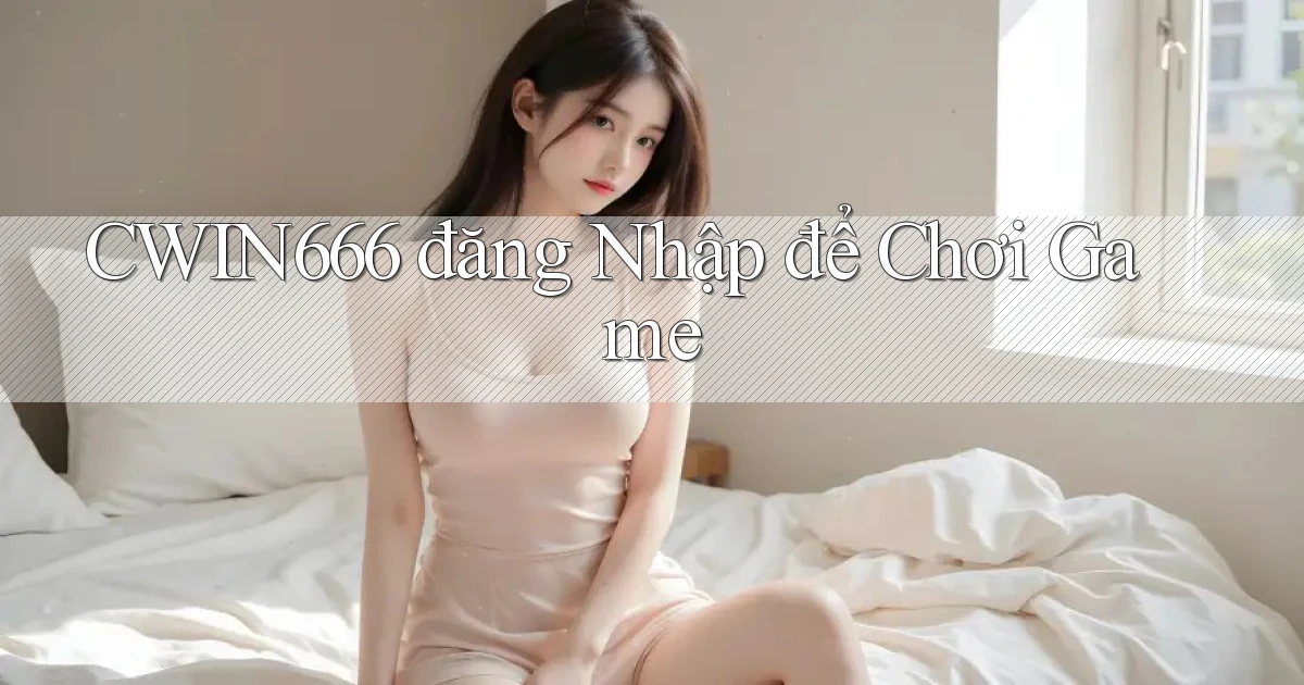 Cwin666  đăng nhập để chơi game