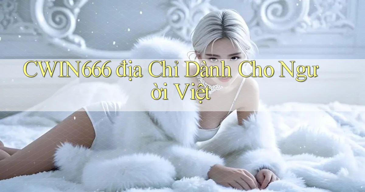 cwin666 địa chỉ dành cho người việt