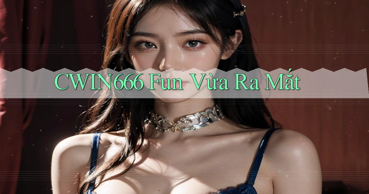 cwin666 fun vừa ra mắt