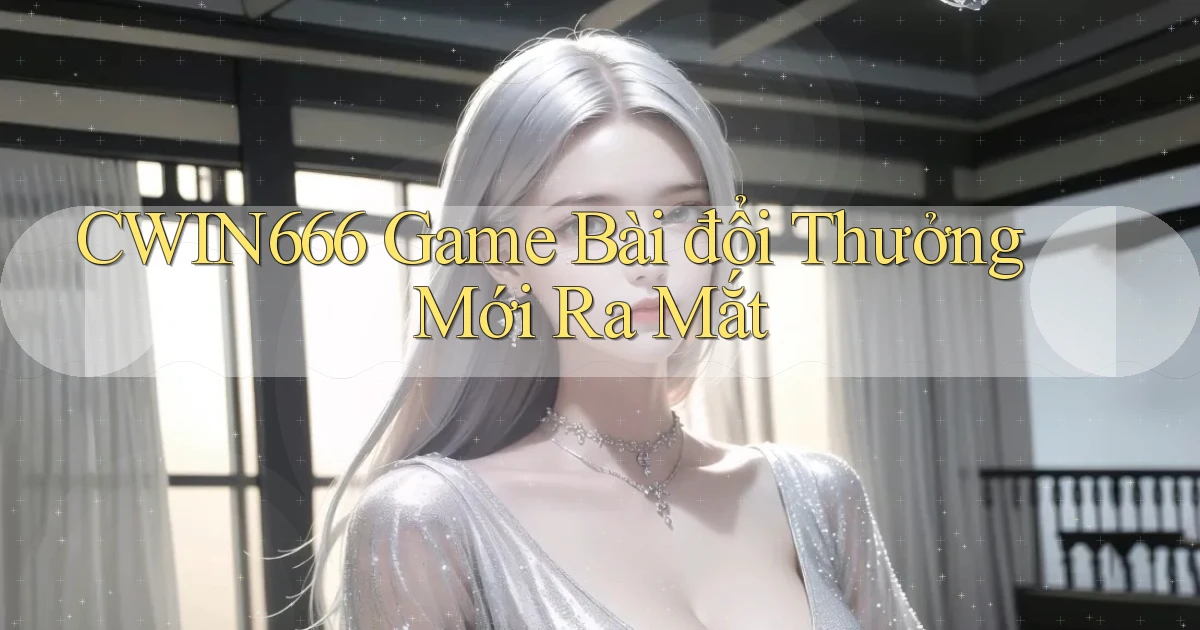 cwin666 game bài đổi thưởng mới ra mắt