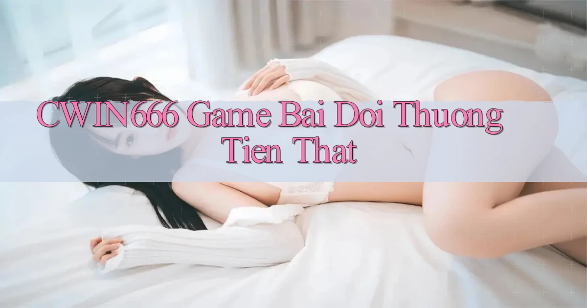 cwin666 game bai doi thuong tien that