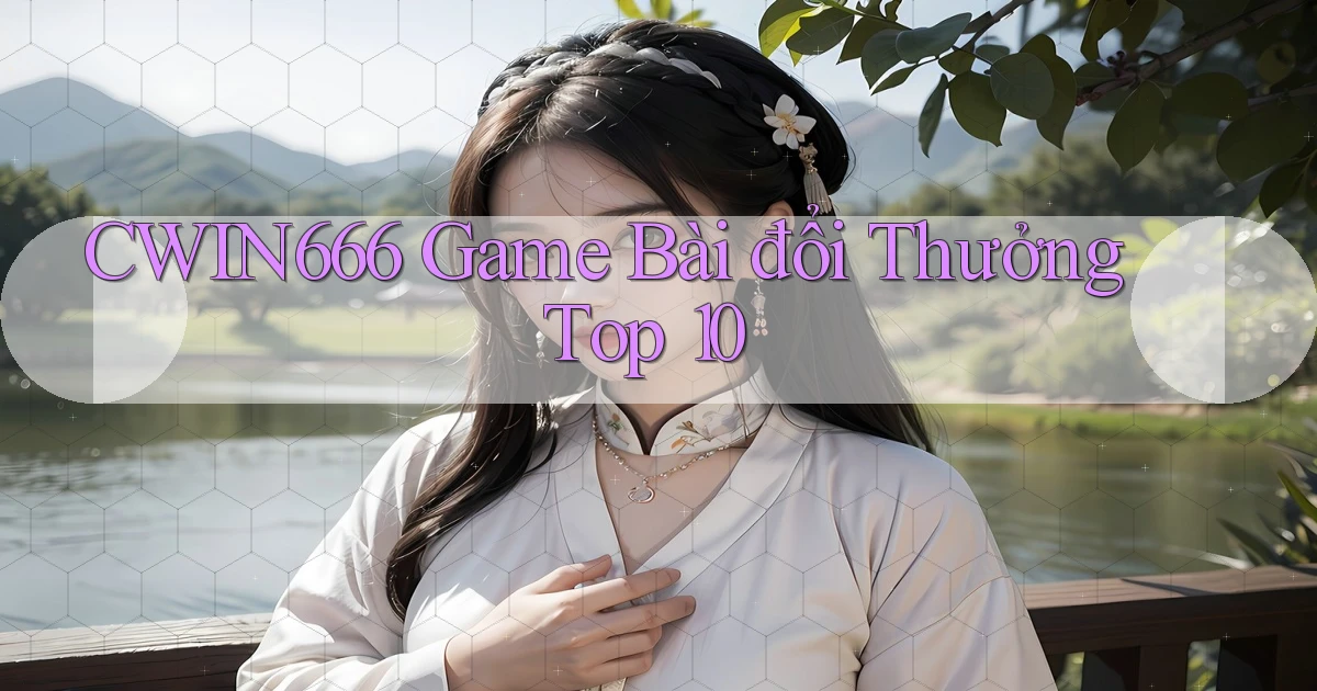 Cwin666  game bài đổi thưởng top 10