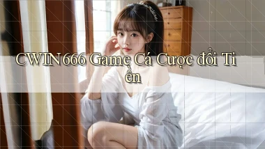 cwin666 game cá cược đổi tiền