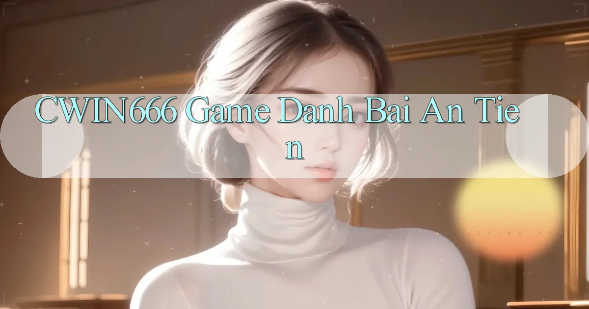 cwin666 game danh bai an tien