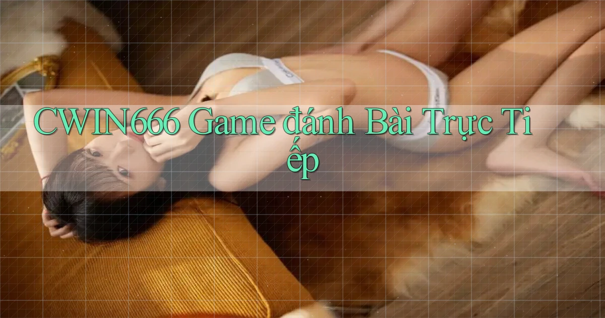 cwin666 game đánh bài trực tiếp