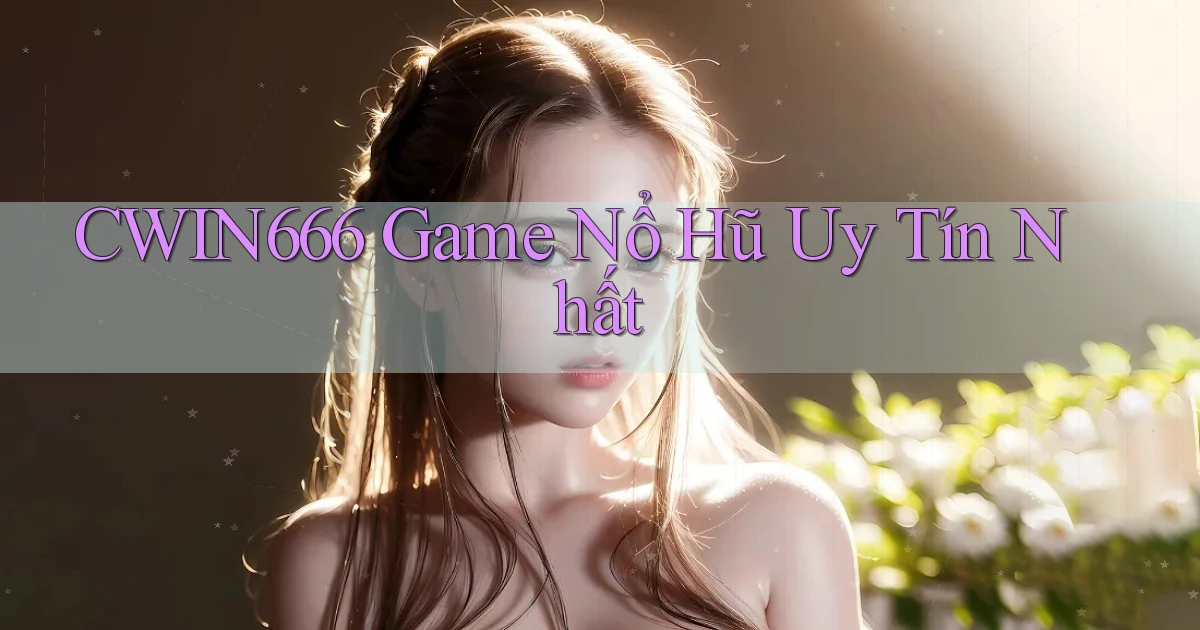 cwin666 game nổ hũ uy tín nhất