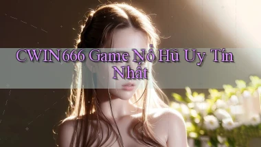 cwin666 game nổ hũ uy tín nhất