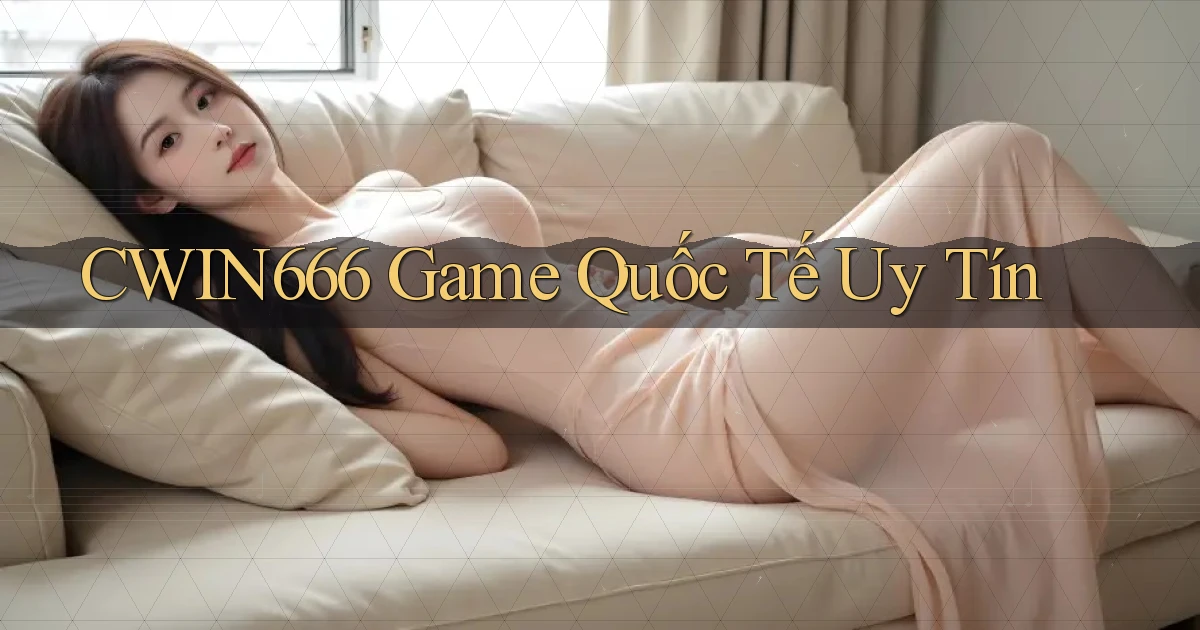 Cwin666  game quốc tế uy tín