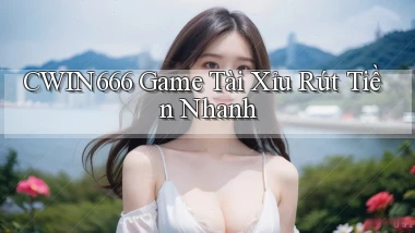 cwin666 game tài xỉu rút tiền nhanh