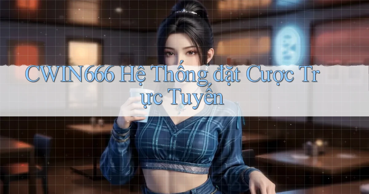 cwin666  hệ thống đặt cược trực tuyến