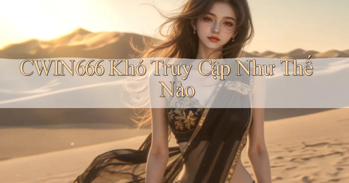 cwin666 khó truy cập như thế nào
