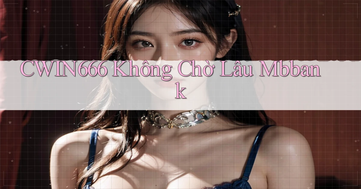 cwin666 không chờ lâu mbbank