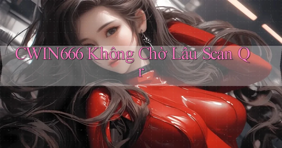 cwin666 không chờ lâu scan qr