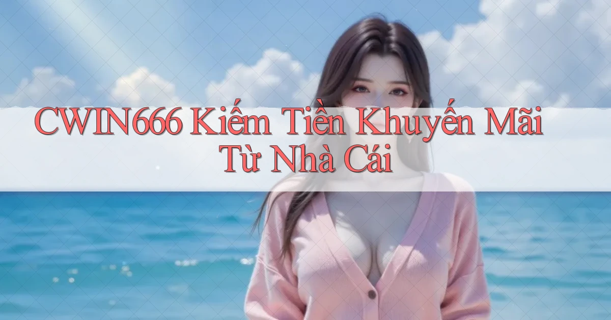 cwin666 kiếm tiền khuyến mãi từ nhà cái