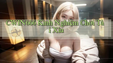 cwin666 kinh nghiệm chơi tài xỉu