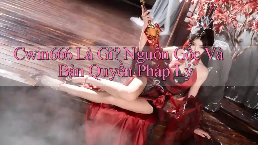 Cwin666 Là Gì? Nguồn Gốc Và Bản Quyền Pháp Lý