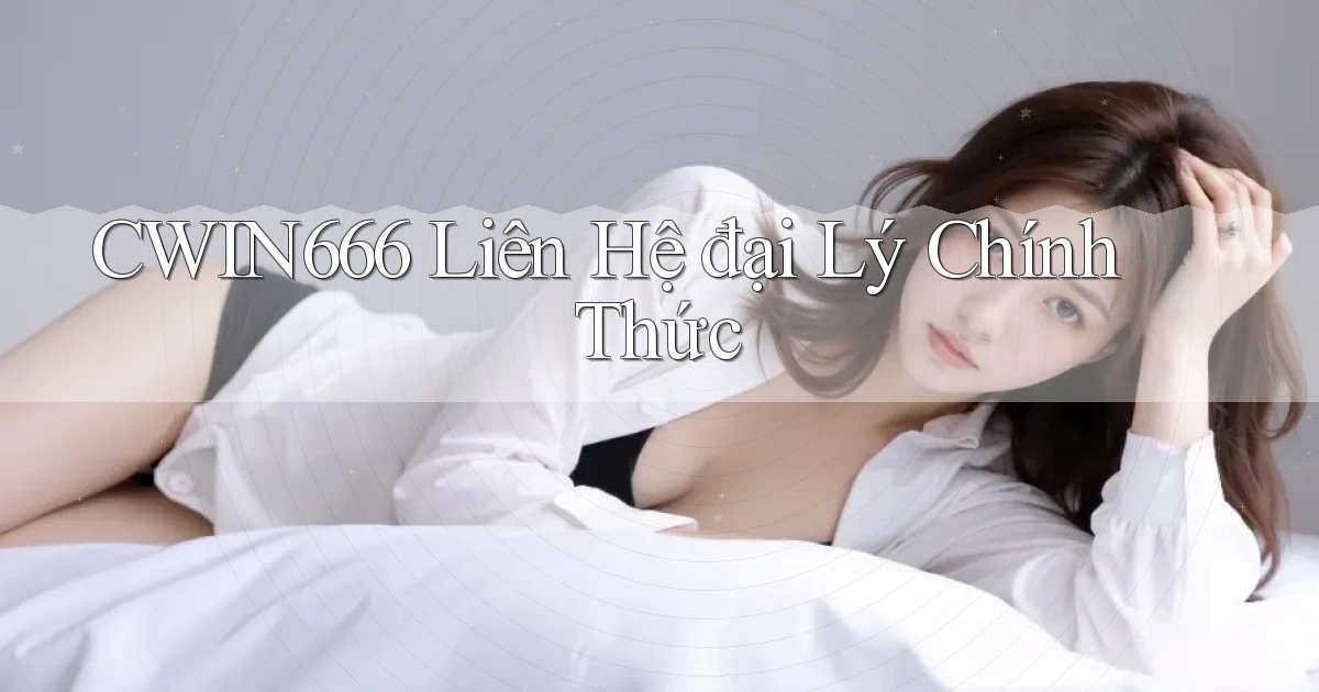 Cwin666  liên hệ đại lý chính thức