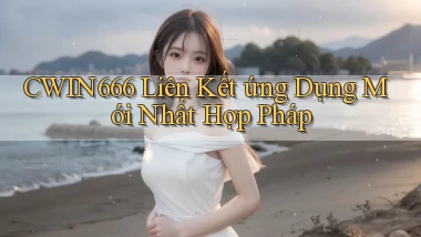 cwin666  liên kết ứng dụng mới nhất hợp pháp